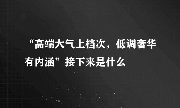 “高端大气上档次，低调奢华有内涵”接下来是什么
