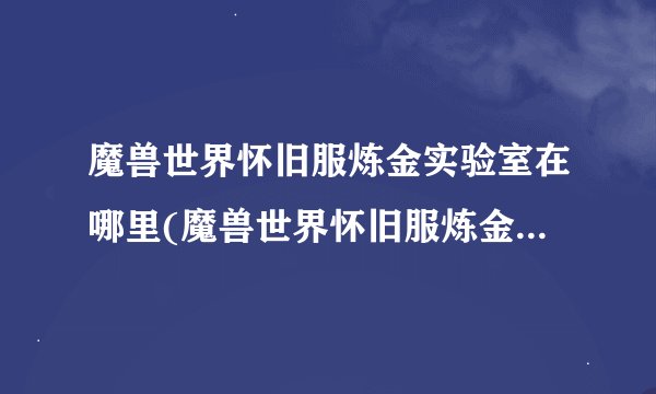魔兽世界怀旧服炼金实验室在哪里(魔兽世界怀旧服炼金300-