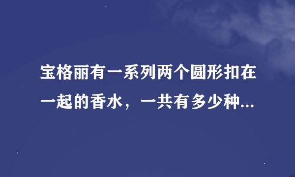 宝格丽有一系列两个圆形扣在一起的香水，一共有多少种颜色和味道？