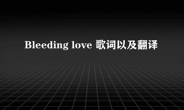 Bleeding love 歌词以及翻译