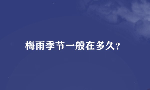 梅雨季节一般在多久？