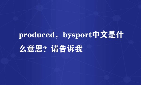 produced，bysport中文是什么意思？请告诉我