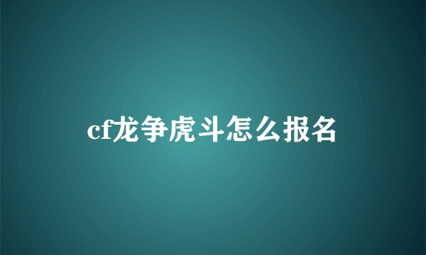 cf龙争虎斗怎么报名