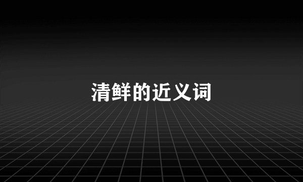 清鲜的近义词