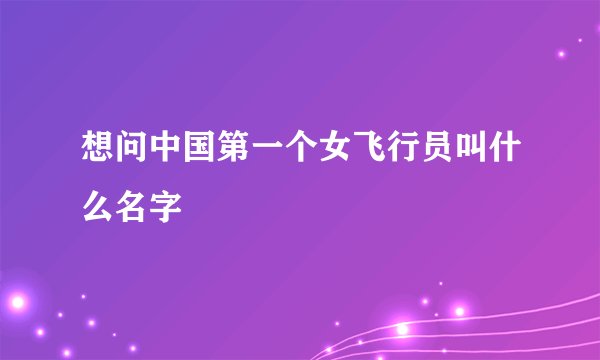 想问中国第一个女飞行员叫什么名字