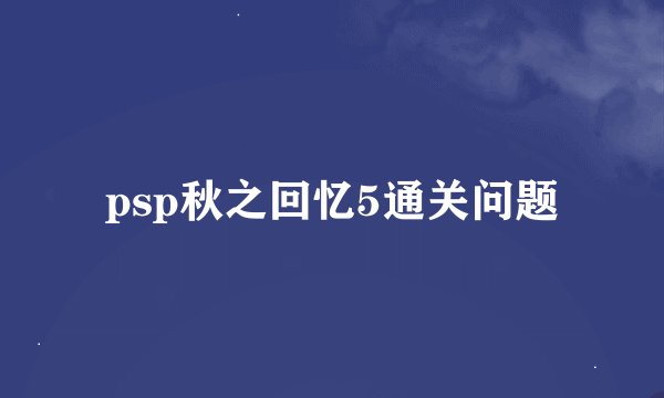 psp秋之回忆5通关问题
