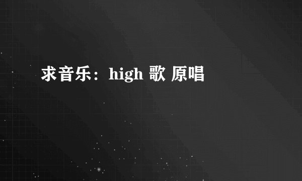 求音乐：high 歌 原唱