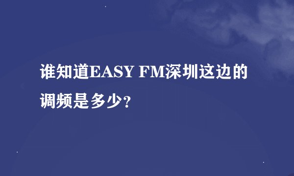 谁知道EASY FM深圳这边的调频是多少？