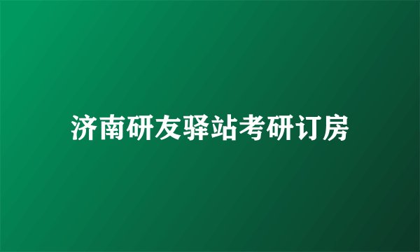 济南研友驿站考研订房