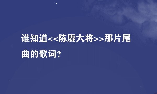 谁知道<<陈赓大将>>那片尾曲的歌词？