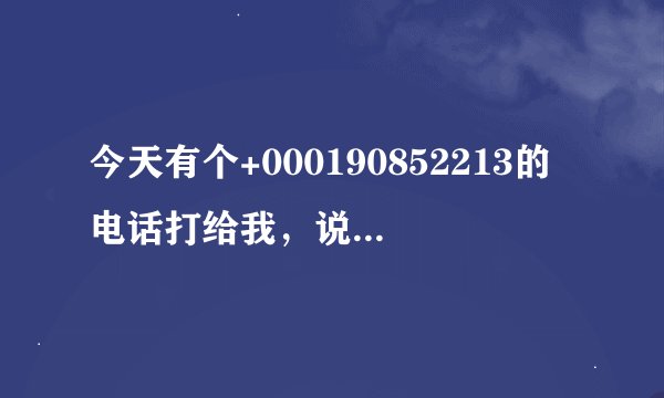 今天有个+000190852213的电话打给我，说他是邮政局的，我有一份邮件未领取，然后我把我的姓