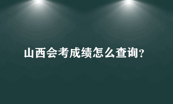 山西会考成绩怎么查询?