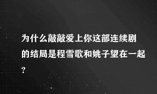 为什么敲敲爱上你这部连续剧的结局是程雪歌和姚子望在一起？