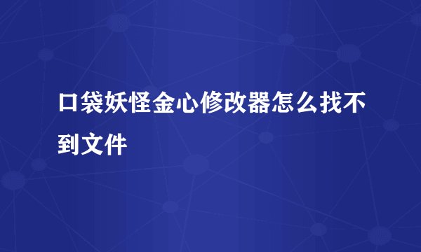 口袋妖怪金心修改器怎么找不到文件