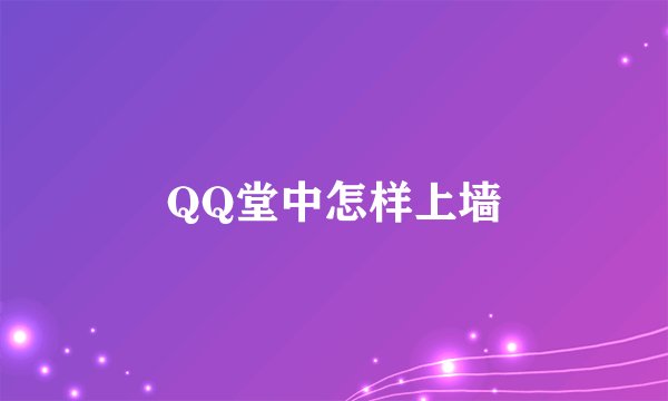 QQ堂中怎样上墙