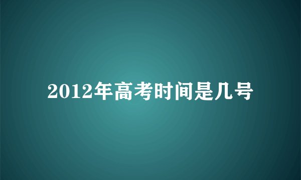 2012年高考时间是几号