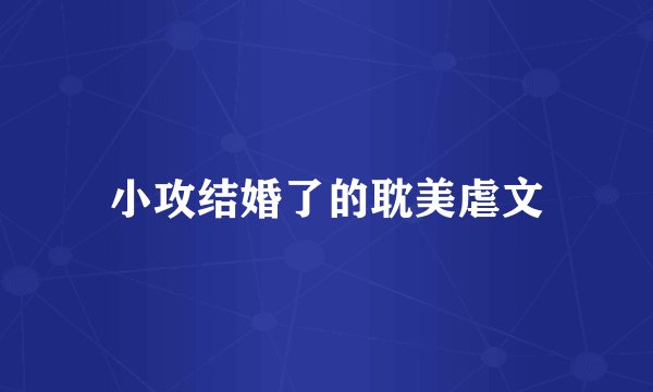 小攻结婚了的耽美虐文