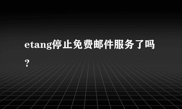 etang停止免费邮件服务了吗？