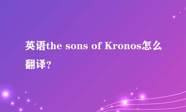 英语the sons of Kronos怎么翻译？
