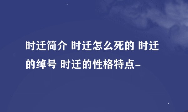 时迁简介 时迁怎么死的 时迁的绰号 时迁的性格特点-