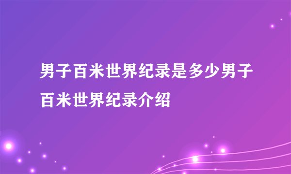 男子百米世界纪录是多少男子百米世界纪录介绍