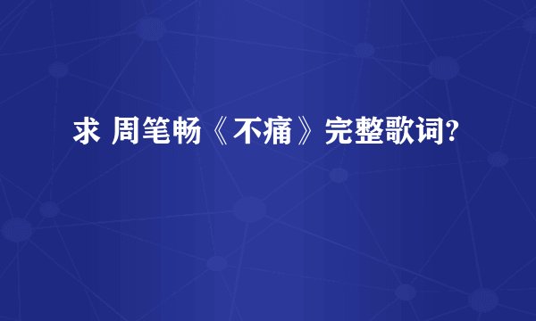 求 周笔畅《不痛》完整歌词?