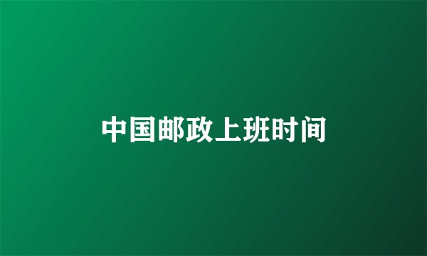 中国邮政上班时间