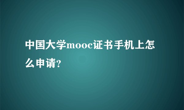 中国大学mooc证书手机上怎么申请？