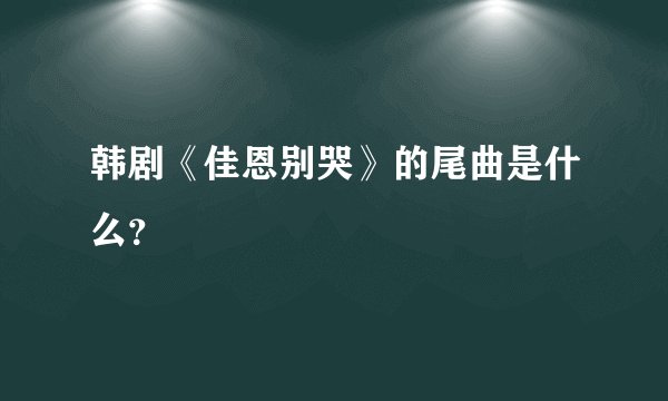 韩剧《佳恩别哭》的尾曲是什么？