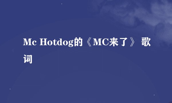 Mc Hotdog的《MC来了》 歌词