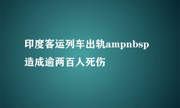 印度客运列车出轨ampnbsp造成逾两百人死伤