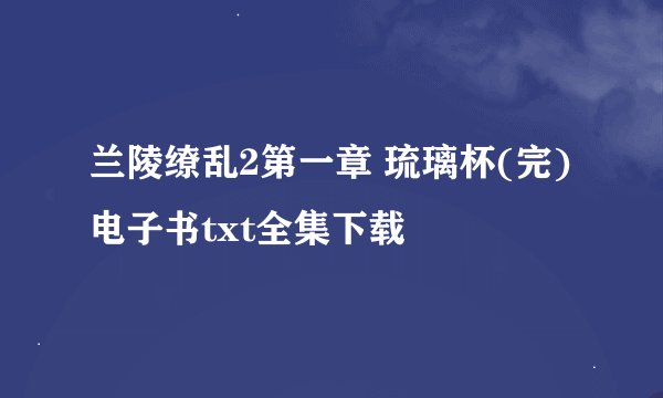 兰陵缭乱2第一章 琉璃杯(完)电子书txt全集下载