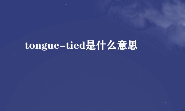 tongue-tied是什么意思