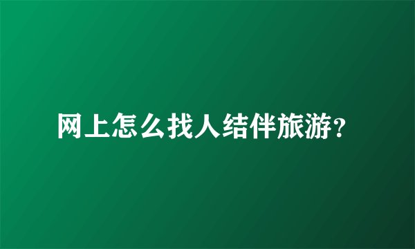 网上怎么找人结伴旅游？
