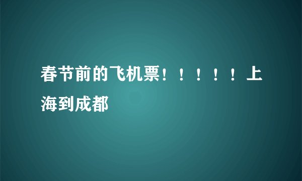 春节前的飞机票！！！！！上海到成都