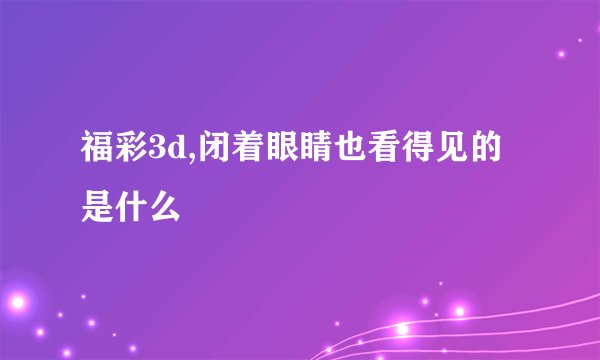 福彩3d,闭着眼睛也看得见的是什么