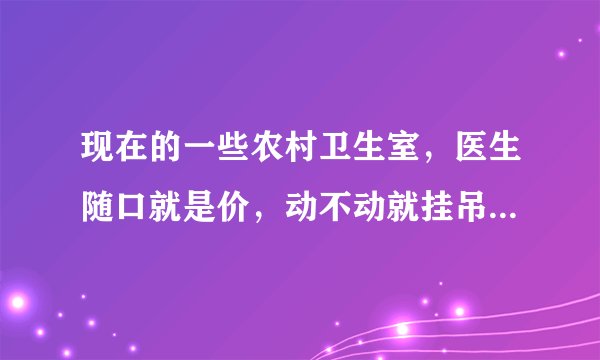 现在的一些农村卫生室，医生随口就是价，动不动就挂吊瓶，该怎么办？