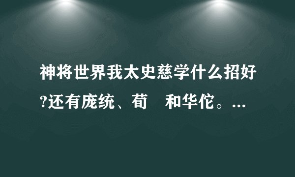 神将世界我太史慈学什么招好?还有庞统、荀彧和华佗。急。。。。。