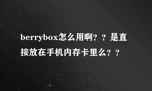 berrybox怎么用啊？？是直接放在手机内存卡里么？？