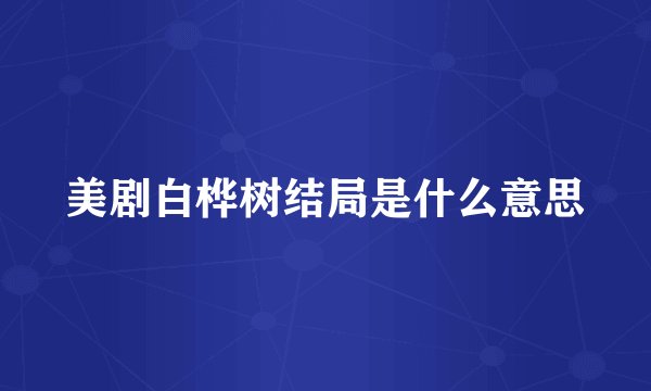 美剧白桦树结局是什么意思