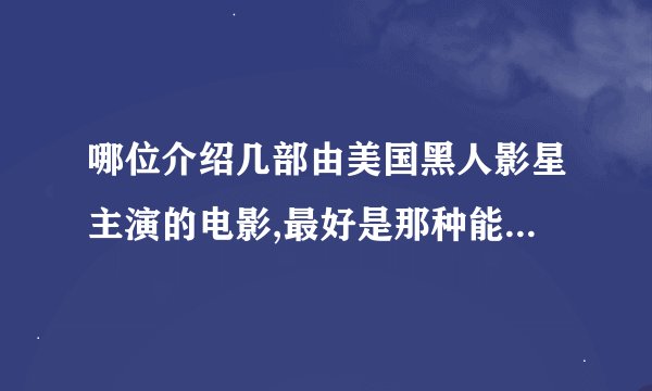 哪位介绍几部由美国黑人影星主演的电影,最好是那种能在迅雷上下载的...谢谢