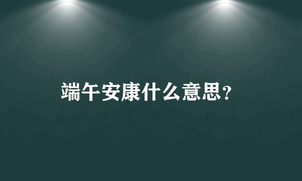 端午安康什么意思？