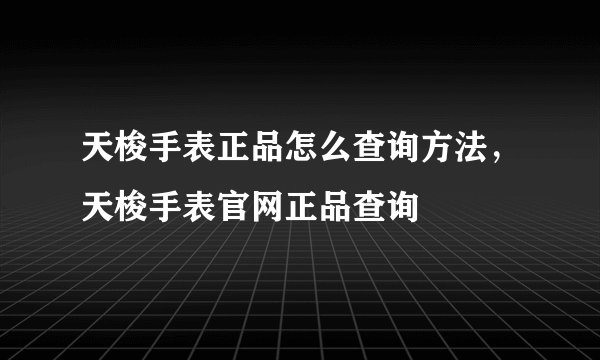 天梭手表正品怎么查询方法，天梭手表官网正品查询