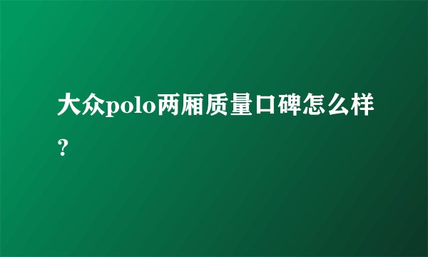 大众polo两厢质量口碑怎么样?
