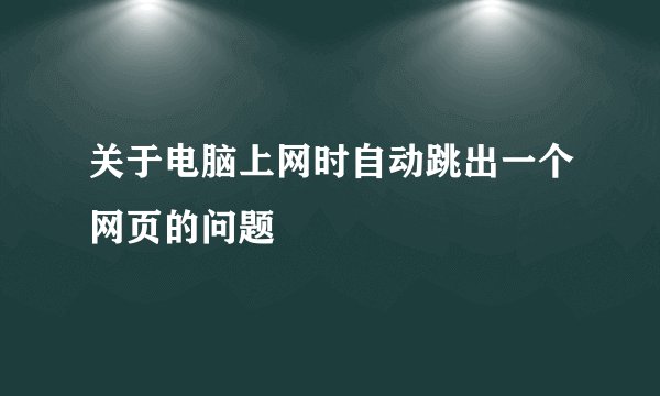 关于电脑上网时自动跳出一个网页的问题