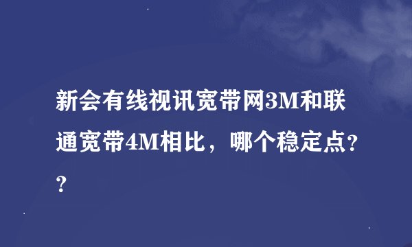 新会有线视讯宽带网3M和联通宽带4M相比，哪个稳定点？？