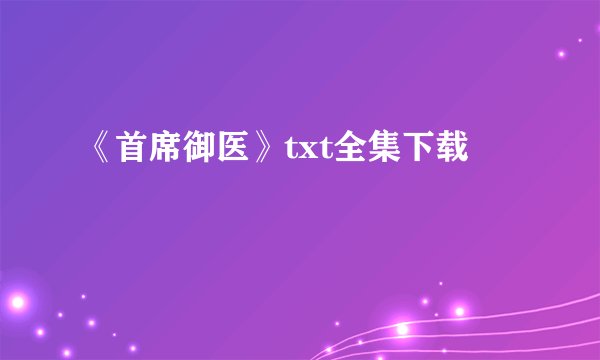 《首席御医》txt全集下载