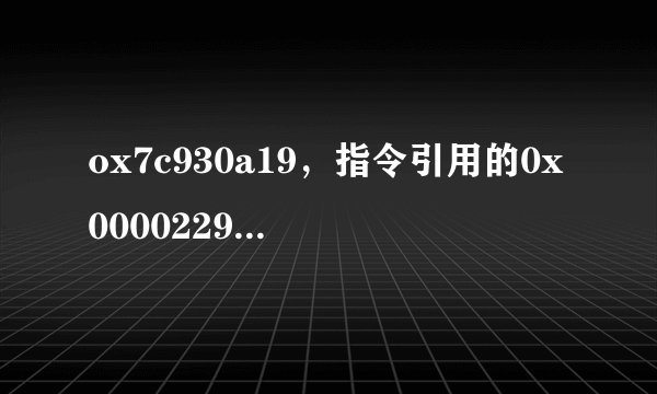 ox7c930a19，指令引用的0x00002299内存，该内存不能为read