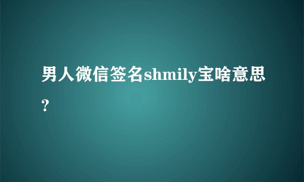 男人微信签名shmily宝啥意思？