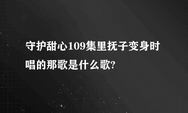 守护甜心109集里抚子变身时唱的那歌是什么歌?